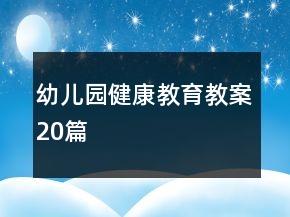 幼兒園健康教育教案20篇