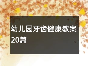 幼兒園牙齒健康教案20篇