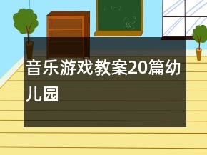 音樂(lè)游戲教案20篇幼兒園