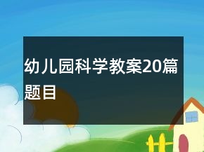 幼兒園科學教案20篇題目