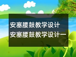 安塞腰鼓教學(xué)設(shè)計 安塞腰鼓教學(xué)設(shè)計一等獎