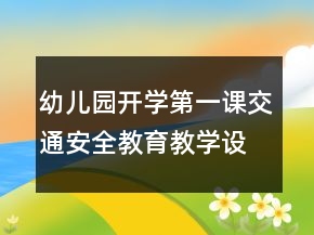 幼兒園開(kāi)學(xué)第一課交通安全教育教學(xué)設(shè)計(jì)一等獎(jiǎng)