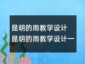 昆明的雨教學(xué)設(shè)計 昆明的雨教學(xué)設(shè)計一等獎