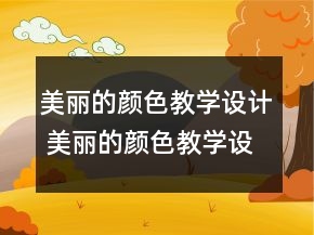 美麗的顏色教學(xué)設(shè)計 美麗的顏色教學(xué)設(shè)計一等獎