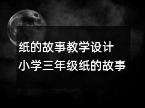 紙的故事教學(xué)設(shè)計(jì) 小學(xué)三年級(jí)紙的故事教學(xué)設(shè)計(jì)一等獎(jiǎng)