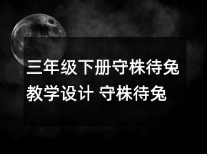 三年級(jí)下冊(cè)守株待兔教學(xué)設(shè)計(jì) 守株待兔教學(xué)設(shè)計(jì)部編版一等獎(jiǎng)