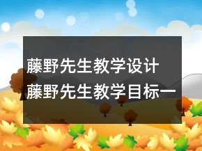 藤野先生教學(xué)設(shè)計(jì) 藤野先生教學(xué)目標(biāo)一等獎(jiǎng)
