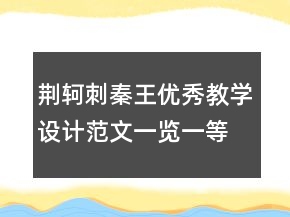 荊軻刺秦王優(yōu)秀教學(xué)設(shè)計范文一覽一等獎