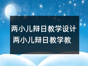 兩小兒辯日教學(xué)設(shè)計(jì) 兩小兒辯日教學(xué)教學(xué)設(shè)計(jì)一等獎