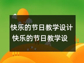 快樂的節(jié)日教學設計 快樂的節(jié)日教學設計一等獎