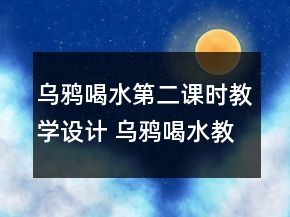 烏鴉喝水第二課時(shí)教學(xué)設(shè)計(jì) 烏鴉喝水教學(xué)設(shè)計(jì)一等獎(jiǎng)