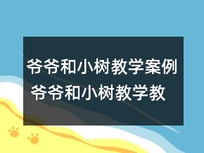 爺爺和小樹教學案例 爺爺和小樹教學教學設計一等獎