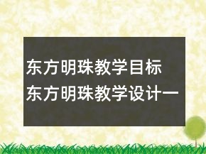 東方明珠教學(xué)目標(biāo) 東方明珠教學(xué)設(shè)計(jì)一等獎(jiǎng)