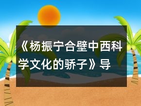 《楊振寧：合壁中西科學文化的驕子》導學案一等獎