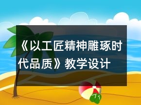 《以工匠精神雕琢?xí)r代品質(zhì)》教學(xué)設(shè)計(jì)一等獎