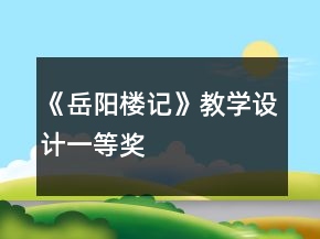 《岳陽樓記》教學(xué)設(shè)計一等獎