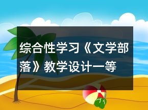 綜合性學(xué)習(xí)《文學(xué)部落》教學(xué)設(shè)計(jì)一等獎(jiǎng)