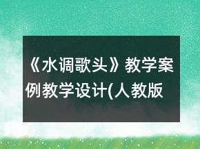 《水調(diào)歌頭》教學(xué)案例教學(xué)設(shè)計(人教版八年級必修)一等獎