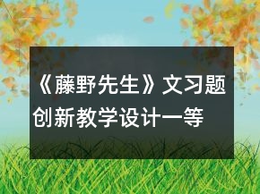 《藤野先生》文習(xí)題創(chuàng)新教學(xué)設(shè)計一等獎