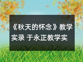 《秋天的懷念》教學實錄 于永正教學實錄《秋天的懷念》一等獎