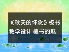 《秋天的懷念》板書教學(xué)設(shè)計(jì) 板書的魅力可以如此巨大一等獎(jiǎng)