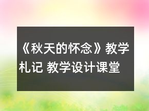 《秋天的懷念》教學札記 教學設(shè)計課堂就是教學設(shè)計人生一等獎