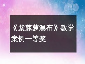 《紫藤蘿瀑布》教學(xué)案例一等獎(jiǎng)