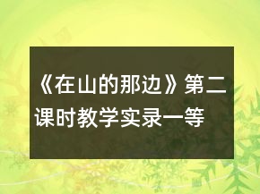 《在山的那邊》第二課時(shí)教學(xué)實(shí)錄一等獎(jiǎng)