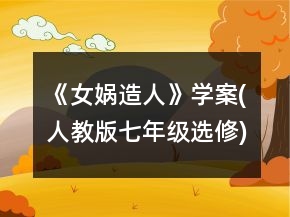 《女媧造人》學(xué)案(人教版七年級(jí)選修)一等獎(jiǎng)
