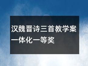 漢魏晉詩(shī)三首教學(xué)案一體化一等獎(jiǎng)