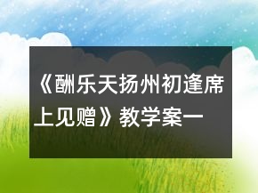 《酬樂天揚州初逢席上見贈》教學(xué)案一等獎