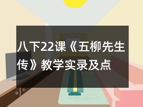 八下22課《五柳先生傳》教學(xué)實(shí)錄及點(diǎn)評(píng)一等獎(jiǎng)