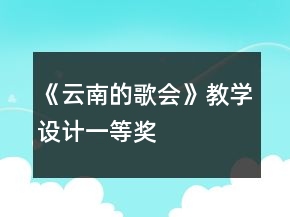 《云南的歌會(huì)》教學(xué)設(shè)計(jì)一等獎(jiǎng)