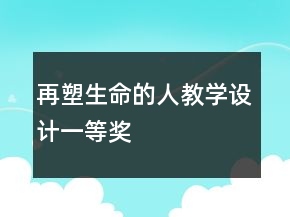 再塑生命的人教學(xué)設(shè)計一等獎