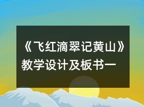 《飛紅滴翠記黃山》教學(xué)設(shè)計及板書一等獎