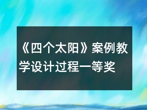 《四個(gè)太陽(yáng)》案例教學(xué)設(shè)計(jì)過(guò)程一等獎(jiǎng)