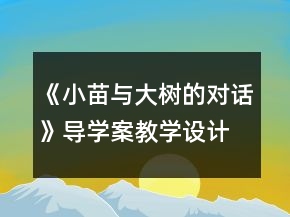 《小苗與大樹(shù)的對(duì)話》導(dǎo)學(xué)案教學(xué)設(shè)計(jì)一等獎(jiǎng)