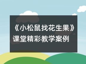 《小松鼠找花生果》課堂精彩教學(xué)案例一等獎