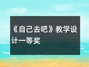 《自己去吧》教學(xué)設(shè)計(jì)一等獎(jiǎng)