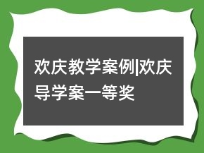 歡慶教學(xué)案例|歡慶導(dǎo)學(xué)案一等獎(jiǎng)