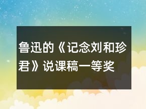 魯迅的《記念劉和珍君》說(shuō)課稿一等獎(jiǎng)