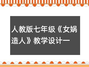 人教版七年級《女媧造人》教學設(shè)計一等獎