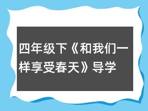 四年級下《和我們一樣享受春天》導(dǎo)學(xué)案一等獎