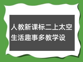 人教新課標(biāo)二上：太空生活趣事多教學(xué)設(shè)計(jì)一等獎(jiǎng)