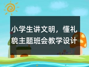 小學(xué)生講文明，懂禮貌主題班會教學(xué)設(shè)計一等獎