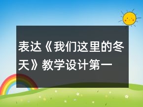 表達《我們這里的冬天》教學設計（第一冊）一等獎