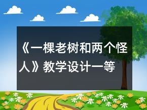 《一棵老樹和兩個(gè)怪人》教學(xué)設(shè)計(jì)一等獎(jiǎng)