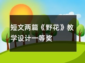 短文兩篇《野花》教學設計一等獎
