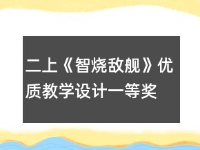 二上《智燒敵艦》優(yōu)質(zhì)教學(xué)設(shè)計(jì)一等獎(jiǎng)