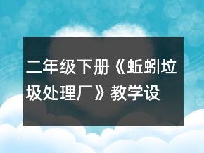 二年級(jí)下冊(cè)《蚯蚓垃圾處理廠》教學(xué)設(shè)計(jì)一等獎(jiǎng)